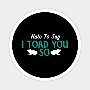 Hate To Say I Toad You So Magnet